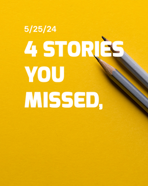 Stories You Missed - May 25th, 2024